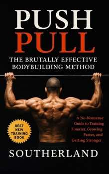 Push Pull: The Brutally Effective Bodybuilding Method: Push Pull: The Brutally Effective Bodybuilding Method for Muscle Growth, Fat Loss, and High-Per
