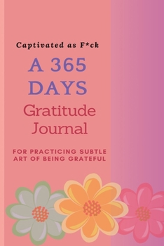 Captivated as F*ck: A 365 Days Gratitude Journal for Practicing the Subtle Art of Being Grateful