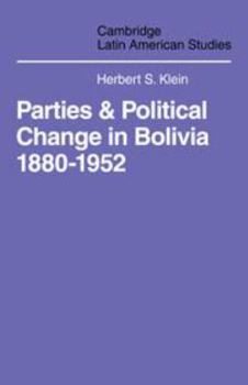Parties and Politcal Change in Bolivia: 1880-1952 - Book #5 of the Cambridge Latin American Studies