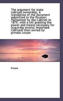 Paperback The Argument for State Railroad Ownership. a Translation of the Document Submitted to the Prussian P Book