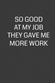 Paperback So Good At My Job They Gave Me More Work: 6 x 9" Notebook with 120 College Ruled Lined Pages and a Funny Quote on the Cover Book