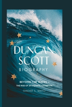 DUNCAN SCOTT BIOGRAPHY: Beyond the Waves - The Rise of an Aquatic Champion