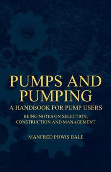 Paperback Pumps and Pumping - A Handbook For Pump Users Being Notes On Selection, Construction And Management Book