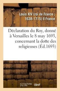 Paperback Déclaration Du Roy, Donné À Versailles Le 8 May 1693, Concernant La Dotte Des Religieuses [French] Book