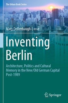 Inventing Berlin: Architecture, Politics and Cultural Memory in the New/Old German Capital Post-1989 - Book  of the Urban Book Series