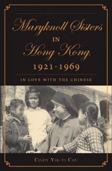 Hardcover The Maryknoll Sisters in Hong Kong, 1921-1969: In Love with the Chinese Book