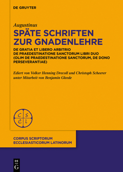 Sp�te Schriften Zur Gnadenlehre: de Gratia Et Libero Arbitrio. de Praedestinatione Sanctorum Libri Duo (Olim: de Praedestinatione Sanctorum, de Dono Perseverantiae)