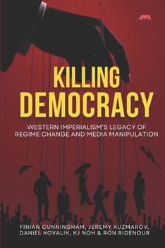 KILLING DEMOCRACY: Western Imperialism’s Legacy of Regime Change and Media Manipulation
