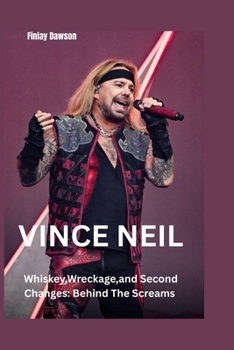 Vince Neil: Whiskey,Wreckage,and Second Chances: Behind The Screams