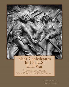 Paperback Black Confederates In The U.S. Civil War: A Compiled List of African - Americans Who Served The Confederacy Book