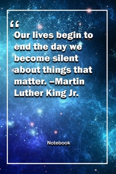 Our lives begin to end the day we become silent about things that matter. –Martin Luther King Jr.: Lined Notebook With Inspirational Unique Touch | Diary | Lined 120 Pages