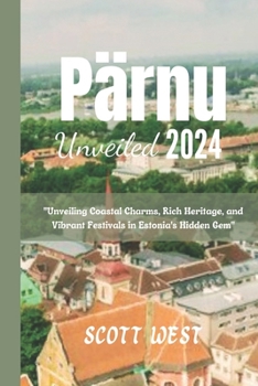 Paperback Pärnu Unveiled 2024: "Unveiling Coastal Charms, Rich Heritage, and Vibrant Festivals in Estonia's Hidden Gem" Book