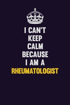 Paperback I Can't Keep Calm Because I Am A Rheumatologist: Motivational and inspirational career blank lined gift notebook with matte finish Book