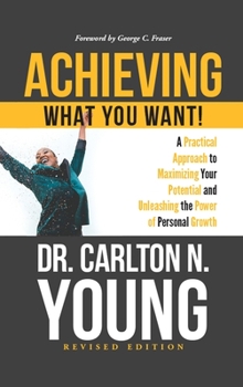 Hardcover Achieving What You Want!: A Practical Approach to Maximizing Your Potential and Unleashing the Power of Personal Growth Book