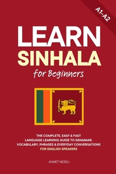 Learn Sinhala for Beginners: The Complete, Easy & Fast Language Learning Guide to Grammar, Vocabulary, Phrases & Everyday Conversations for English Speakers