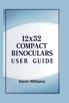 Paperback 12x32 COMPACT BINOCULARS USER GUIDE: Maximize Your Viewing Experience with Detailed Setup, Usage, and Maintenance Tips Book