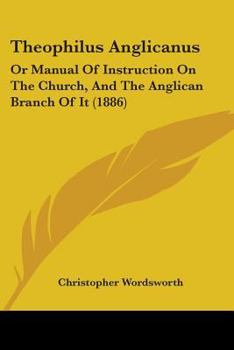 Theophilus Anglicanus; or, Instruction for the Young Student, Concerning the Church and the Anglican Branch of It