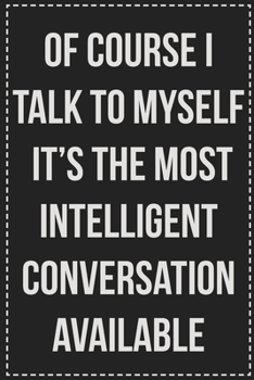 Of Course I Talk to Myself It's the Most Intelligent Conversation Available: College Ruled Notebook | Novelty Lined Journal | Gift Card Alternative | Perfect Keepsake For Passive Aggressive People