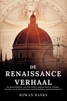 De Renaissance Verhaal: De geschiedenis van hoe kunst, wetenschap en ideeën Europa en de wereld hebben getransformeerd (Dutch Edition)