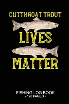 Cutthroat Trout Lives Matter Fishing Log Book 120 Pages: Cool Freshwater Game Fish Saltwater Fly Fishes Journal Composition Notebook Notes Day Planner Notepad