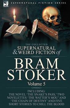The Collected Supernatural And Weird Fiction Of Bram Stoker: 5 Contains The Novel 'The Snake's Pass,' Two Novelettes 'The Watter's Mou' And 'The Chain ... And Five Short Stories To Chill The Blood
