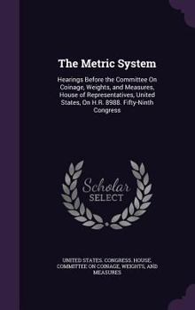 The Metric System: Hearings Before the Committee On Coinage, Weights, and Measures, House of Representatives, United States, On H.R. 8988. Fifty-Ninth Congress