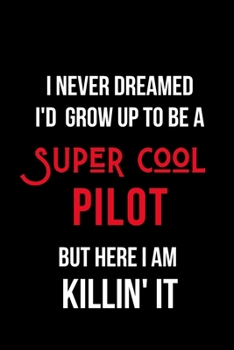 I Never Dreamed I'd Grow Up to Be a Super Cool Pilot But Here I am Killin' It: Inspirational Quotes Blank Lined Journal