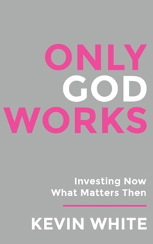 Hardcover Only God Works: Investing Now What Matters Then Book