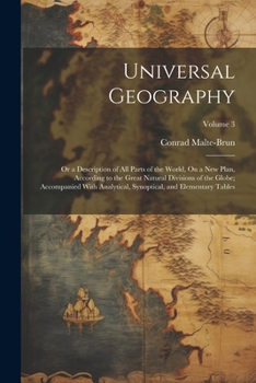 Universal Geography: Or a Description of All Parts of the World, On a New Plan, According to the Great Natural Divisions of the Globe; Accompanied ... Synoptical, and Elementary Tables; Volume 3