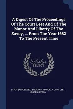 Paperback A Digest Of The Proceedings Of The Court Leet And Of The Manor And Liberty Of The Savoy, ... From The Year 1682 To The Present Time Book