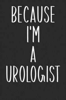 Because I'm A Urologist: Lined Journal in Black and White for Writing, Journaling, To Do Lists, Notes, Gratitude, Ideas, and More with Funny Cover Quote