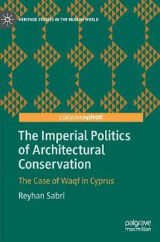 The Imperial Politics of Architectural Conservation: The Case of Waqf in Cyprus (Heritage Studies in the Muslim World)