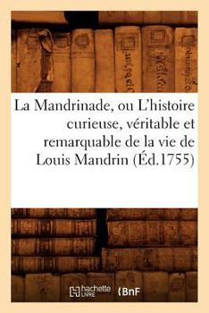 Paperback La Mandrinade, Ou l'Histoire Curieuse, Véritable Et Remarquable de la Vie de Louis Mandrin (Éd.1755) [French] Book