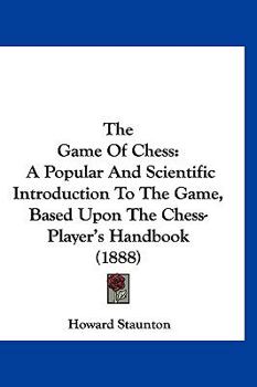 Hardcover The Game Of Chess: A Popular And Scientific Introduction To The Game, Based Upon The Chess-Player's Handbook (1888) Book