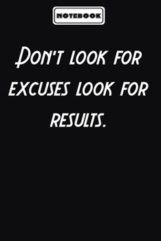 Don’t look for excuses look for results.  : Office Motivational Notebook Appreciation Gifts for Employees, Coworkers, Friends or for yourself: Blank lined journal diary Size at 6 x 9 with 120 pages