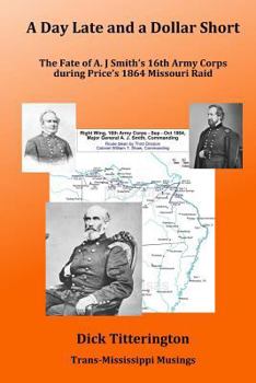 Paperback A Day Late and a Dollar Short: The Fate of A. J. Smith's Command during Price's 1864 Missouri Raid Book