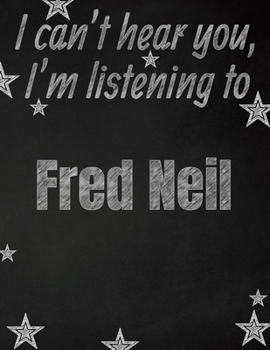 I can't hear you, I'm listening to Fred Neil creative writing lined notebook: Promoting band fandom and music creativity through writing...one day at a time