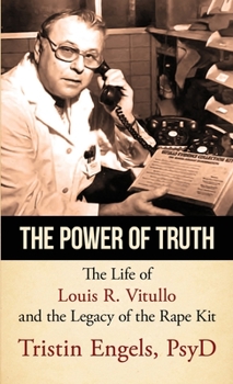 The Power of Truth : The Life of Louis R. Vitullo and the Legacy of the Rape Kit