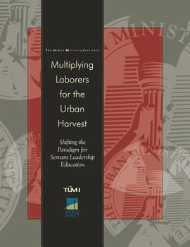 Paperback Multiplying Laborers for the Urban Harvest: Shifting the Paradigm for Servant Leadership Education Book