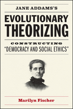 Hardcover Jane Addams's Evolutionary Theorizing: Constructing "Democracy and Social Ethics" Book