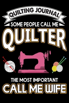 Quilting Journal : Some people call me quilter: Funny Quilting Project Journal Gifts. Best Quilting Project Journal Notebook for Quilters who loves ... perfect Project Journal Gifts For Quilters.