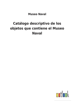 Paperback Catálogo descriptivo de los objetos que contiene el Museo Naval [Spanish] Book