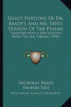 Paperback Select Portions Of Dr. Brady's And Mr. Tate's Version Of The Psalms: Together With A Few Selected From The Old Version (1790) Book