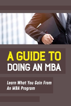 Paperback A Guide To Doing An MBA: Learn What You Gain From An MBA Program: Benefit From An Mba Book