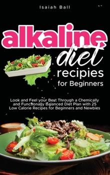 Hardcover Alkaline Diet Recipes for Beginners: Look and Feel your Best Through a Chemically and Functionally Balanced Diet Plan with 25 Low Calorie Recipes for Book
