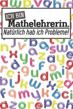 Ich bin Mathelehrerin. Nat�rlich hab ich Probleme!: Lehrer-Kalender im DinA 5 Format f�r Lehrerinnen und Lehrer Schuljahresplaner Organizer f�r P�dagogen