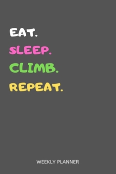 Eat Sleep Climb Repeat Weekly Planner : Climb Weekly Planner Includes Daily to Do Planner and Monthly Overview