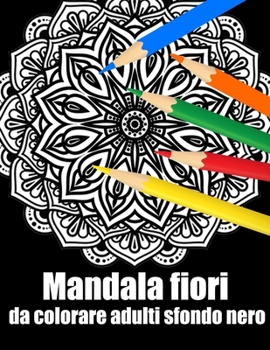 Mandala fiori da colorare adulti sfondo nero: libro 40 mandalas fiori grande semplici to complessi da colorare per adulti antistress regalo perfetto p