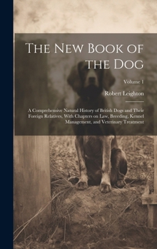 The New Book of the Dog: A Comprehensive Natural History of British Dogs and Their Foreign Relatives, With Chapters on Law, Breeding, Kennel Management, and Veterinary Treatment; Volume 1