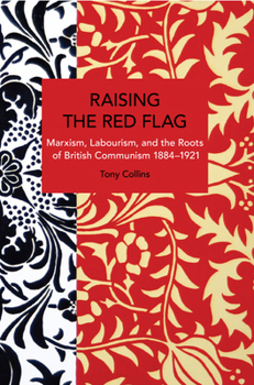 Paperback Raising the Red Flag: Marxism, Labourism, and the Roots of British Communism, 1884-1921 Book